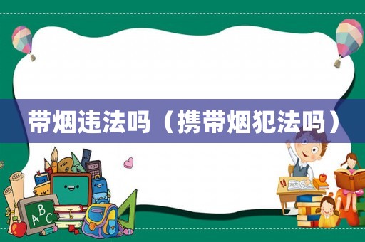 帶煙違法嗎（攜帶煙犯法嗎）