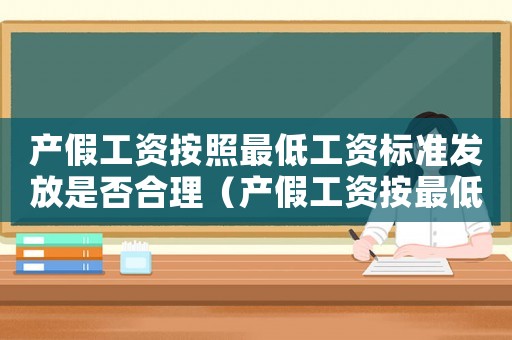產假工資按照最低工資標準發放是否合理（產假工資按最低工資標準的50%）