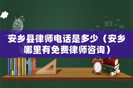 安鄉縣律師電話是多少（安鄉哪里有免費律師咨詢）