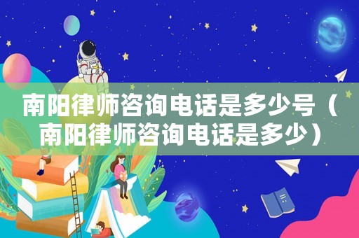 南陽律師咨詢電話是多少號（南陽律師咨詢電話是多少）