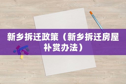 新鄉拆遷政策（新鄉拆遷房屋補賞辦法）