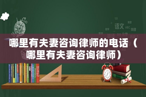 哪里有夫妻咨詢律師的電話（哪里有夫妻咨詢律師）