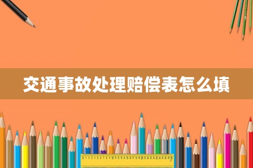 交通事故處理賠償表怎么填