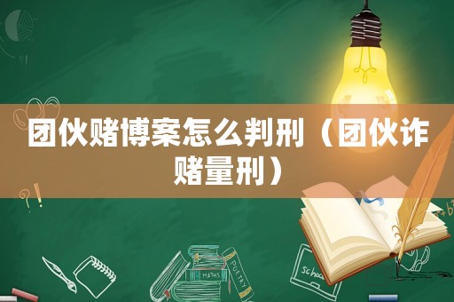 團伙賭博案怎么判刑（團伙詐賭量刑）