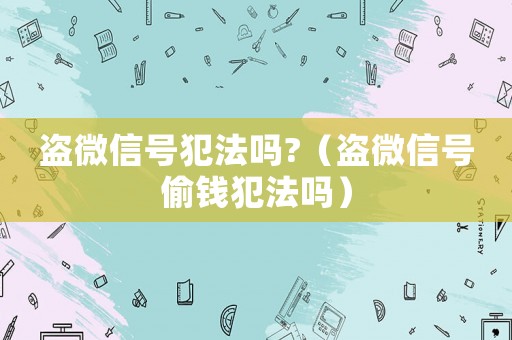 盜微信號(hào)犯法嗎?（盜微信號(hào)偷錢(qián)犯法嗎）