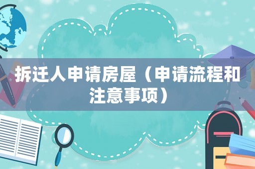 拆遷人申請房屋（申請流程和注意事項）