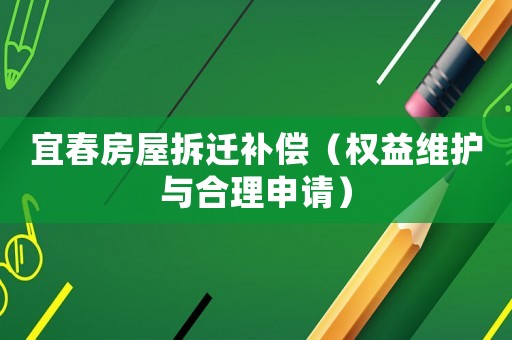 宜春房屋拆遷補償（權益維護與合理申請）
