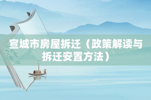 宣城市房屋拆遷（政策解讀與拆遷安置方法）