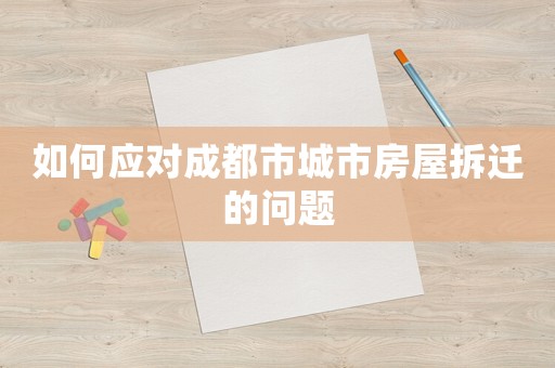 如何應對成都市城市房屋拆遷的問題