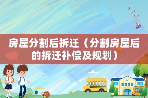 房屋分割后拆遷（分割房屋后的拆遷補償及規劃）