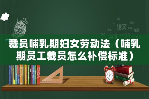 裁員哺乳期婦女勞動法（哺乳期員工裁員怎么補償標準）