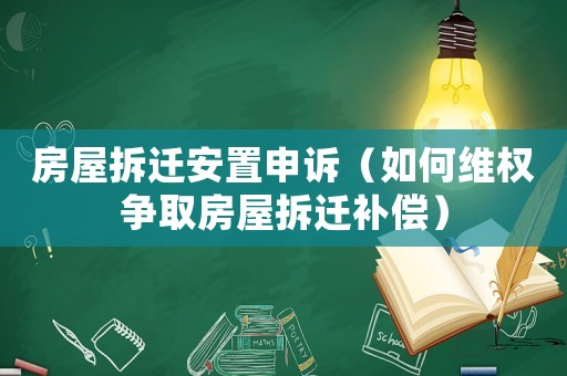 房屋拆遷安置申訴（如何維權爭取房屋拆遷補償）