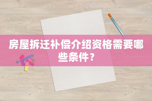 房屋拆遷補償介紹資格需要哪些條件？