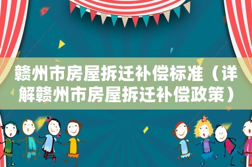 贛州市房屋拆遷補償標準（詳解贛州市房屋拆遷補償政策）