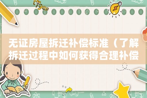 無證房屋拆遷補償標準（了解拆遷過程中如何獲得合理補償）