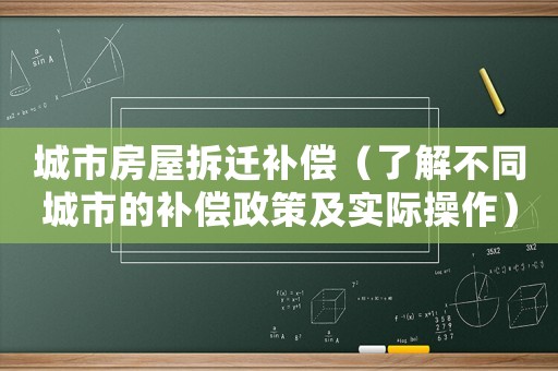 城市房屋拆遷補償（了解不同城市的補償政策及實際操作）