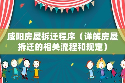 咸陽房屋拆遷程序（詳解房屋拆遷的相關(guān)流程和規(guī)定）