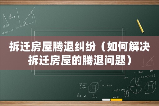 拆遷房屋騰退糾紛（如何解決拆遷房屋的騰退問題）