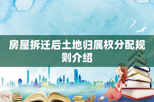 房屋拆遷后土地歸屬權分配規則介紹