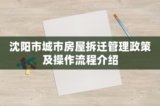 沈陽市城市房屋拆遷管理政策及操作流程介紹
