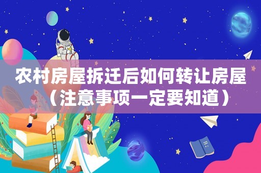 農村房屋拆遷后如何轉讓房屋（注意事項一定要知道）